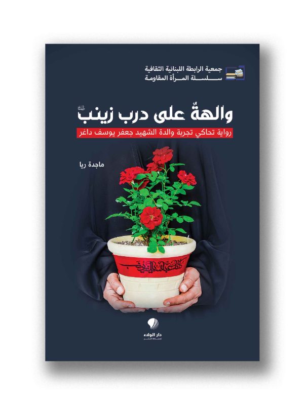 والهة على درب زينب
(عليها السلام)
رواية تحاكي تجربة والدة الشهيد جعفر يوسف داغر